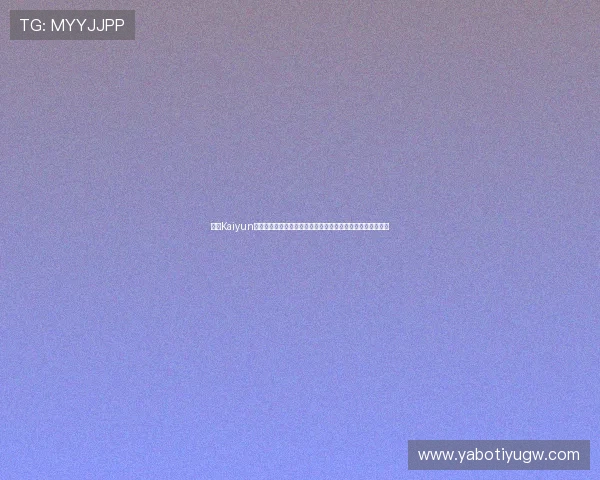 开云Kaiyun备用平台支持多终端访问确保世界杯期间体育新闻的快速传播 开云Kaiyun备用平台支持多终端访问确保世界杯期间体育新闻的快速传播